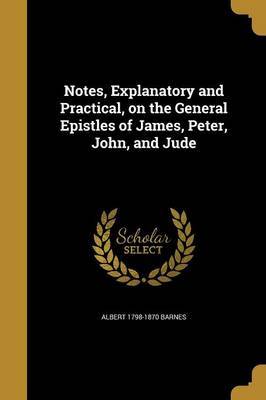 Notes, Explanatory and Practical, on the General Epistles of James, Peter, John, and Jude image