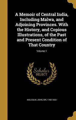 A Memoir of Central India, Including Malwa, and Adjoining Provinces. with the History, and Copious Illustrations, of the Past and Present Condition of That Country; Volume 1 image