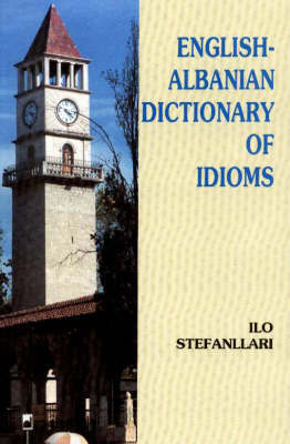 English-Albanian Dictionary of Idioms by Ilo Stefanllari image