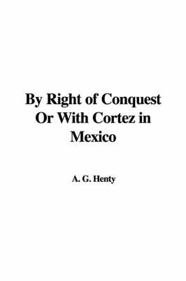 By Right of Conquest or with Cortez in Mexico by A. G. Henty image