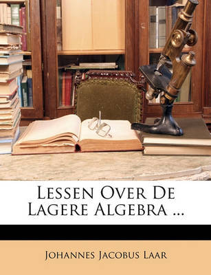 Lessen Over de Lagere Algebra ... by Johannes Jacobus Laar image