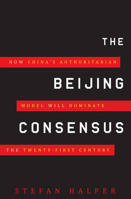 The Beijing Consensus: How China's Authoritarian Model Will Dominate the 21st Century on Hardback by Stefan Halper