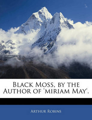 Black Moss, by the Author of 'Miriam May'. by Arthur Robins image