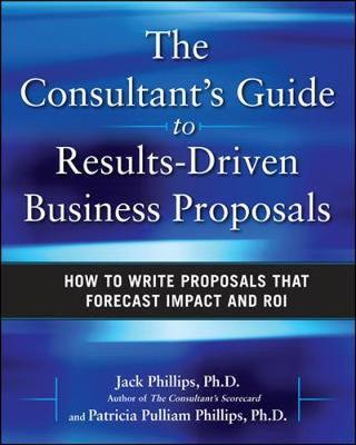 The Consultant's Guide to Results-Driven Business Proposals: How to Write Proposals That Forecast Impact and ROI on Hardback by Jack Phillips