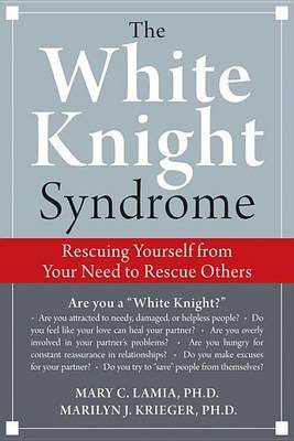 The White Knight Syndrome: How to Rescue Yourself from Your Need to Rescue Others by Mary C. Lamia image