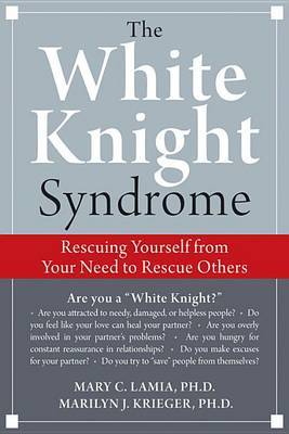 The White Knight Syndrome: How to Rescue Yourself from Your Need to Rescue Others on Paperback by Mary C. Lamia