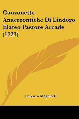 Canzonette Anacreontiche Di Lindoro Elateo Pastore Arcade (1723) on Paperback by Lorenzo Magalotti