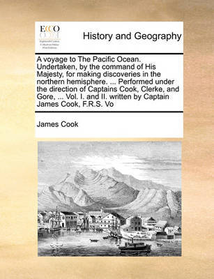 A voyage to The Pacific Ocean. Undertaken, by the command of His Majesty, for making discoveries in the northern hemisphere. ... Performed under the direction of Captains Cook, Clerke, and Gore, ... Vol. I. and II. written by Captain James Cook, F.R.S. Vo by Cook