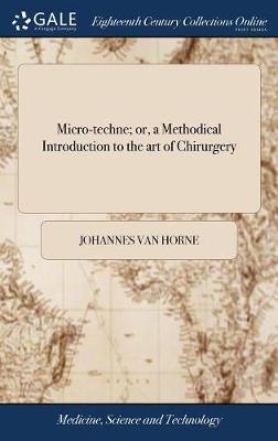 Micro-Techne; Or, a Methodical Introduction to the Art of Chirurgery by Johannes Van Horne image