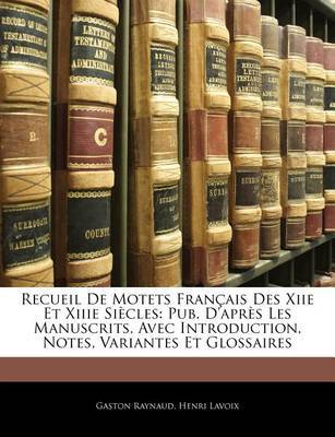 Recueil de Motets Francaise Des Xiie Et Xiiie Siecles: Pub. D'Aprs Les Manuscrits, Avec Introduction, Notes, Variantes Et Glossaires by Gaston Raynaud image