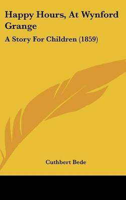 Happy Hours, At Wynford Grange: A Story For Children (1859) on Hardback by Cuthbert Bede