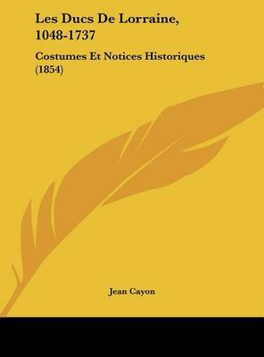 Les Ducs de Lorraine, 1048-1737: Costumes Et Notices Historiques (1854) by Jean Cayon image