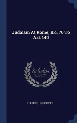 Judaism at Rome, B.C. 76 to A.D. 140 on Hardback by Frederic Huidekoper