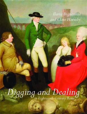 Digging and Dealing in Eighteenth-Century Rome: Volumes 1 and 2 on Hardback by Ilaria Bignamini