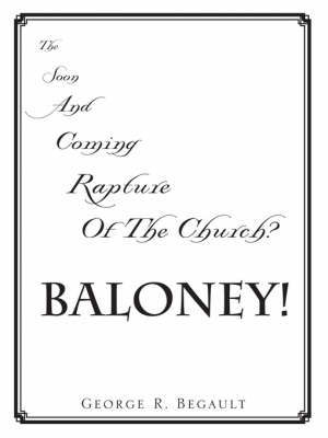The Soon and Coming Rapture of the Church, Baloney! by George , R. Begault image