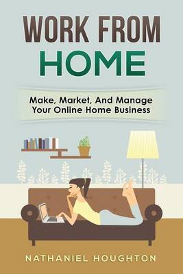 Work from Home: Make, Manage, and Market Your Online Home Business by Nathaniel Houghton image