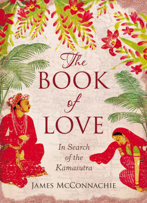 The Book of Love: In Search of the Kamasutra on Hardback by James McConnachie