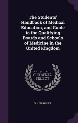 The Students' Handbook of Medical Education, and Guide to the Qualifying Boards and Schools of Medicine in the United Kingdom on Hardback by W H Blenkinsop