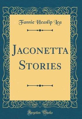 Jaconetta Stories (Classic Reprint) by Fannie Heaslip Lea image