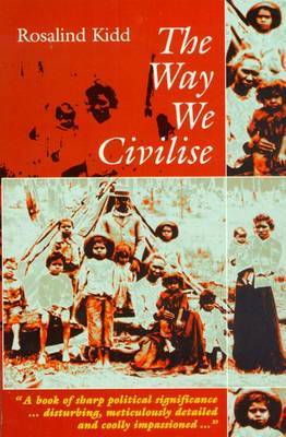 The Way We Civilise: Aboriginal Affairs - the Untold Story by Rosalind Kidd