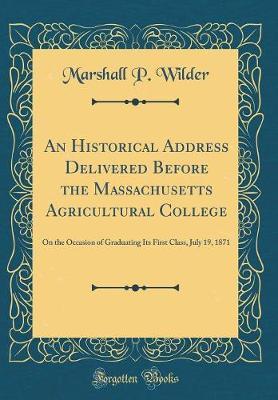 An Historical Address Delivered Before the Massachusetts Agricultural College by Marshall P. Wilder image