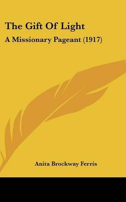 The Gift of Light: A Missionary Pageant (1917) on Hardback by Anita Brockway Ferris