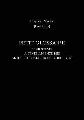 Petit Glossaire Pour Servir A L'Intelligence Des Auteurs Decadents Et Symbolistes by Paul Adam image