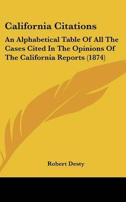 California Citations: An Alphabetical Table of All the Cases Cited in the Opinions of the California Reports (1874) by Robert Desty image