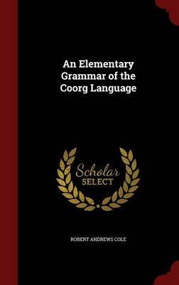 An Elementary Grammar of the Coorg Language by Robert Andrews Cole image