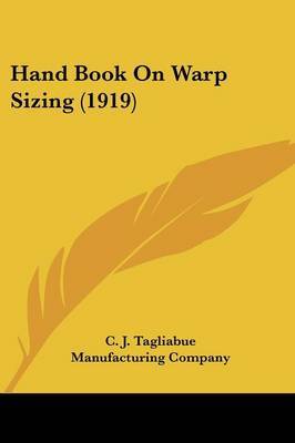 Hand Book on Warp Sizing (1919) on Paperback by J Tagliabue Manufacturing Company C J Tagliabue Manufacturing Company