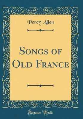 Songs of Old France (Classic Reprint) by Percy Allen image