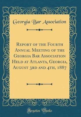 Report of the Fourth Annual Meeting of the Georgia Bar Association Held at Atlanta, Georgia, August 3rd and 4th, 1887 (Classic Reprint) by Georgia Bar Association image