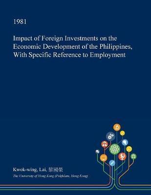 Impact of Foreign Investments on the Economic Development of the Philippines, with Specific Reference to Employment on Paperback by Kwok-Wing Lai