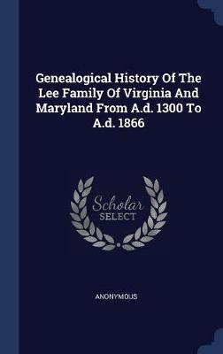 Genealogical History of the Lee Family of Virginia and Maryland from A.D. 1300 to A.D. 1866 by * Anonymous image