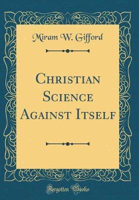 Christian Science Against Itself (Classic Reprint) by Miram W Gifford image