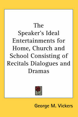 The Speaker's Ideal Entertainments for Home, Church and School Consisting of Recitals Dialogues and Dramas by George M. Vickers image