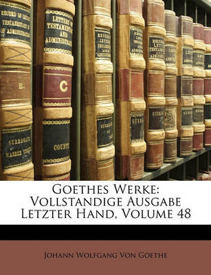 Goethes Werke: Vollstandige Ausgabe Letzter Hand, Volume 48 on Paperback by Johann Wolfgang von Goethe