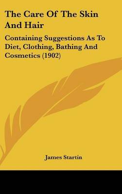The Care of the Skin and Hair: Containing Suggestions as to Diet, Clothing, Bathing and Cosmetics (1902) by James Startin image