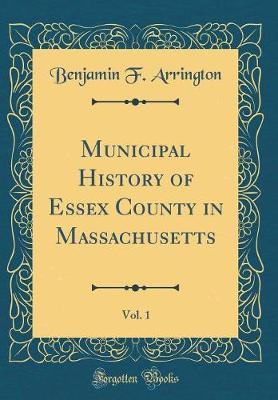 Municipal History of Essex County in Massachusetts, Vol. 1 (Classic Reprint) by Benjamin F Arrington image