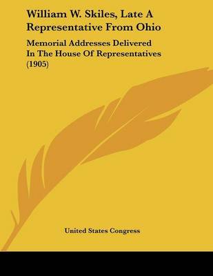 William W. Skiles, Late a Representative from Ohio: Memorial Addresses Delivered in the House of Representatives (1905) by States Congress United States Congress image