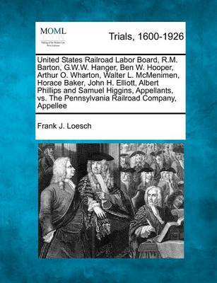 United States Railroad Labor Board, R.M. Barton, G.W.W. Hanger, Ben W. Hooper, Arthur O. Wharton, Walter L. McMenimen, Horace Baker, John H. Elliott, Albert Phillips and Samuel Higgins, Appellants, vs. the Pennsylvania Railroad Company, Appellee by Frank J Loesch