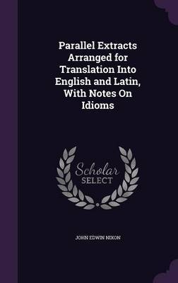 Parallel Extracts Arranged for Translation Into English and Latin, with Notes on Idioms by John Edwin Nixon image