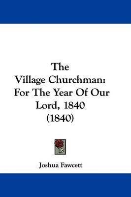 The Village Churchman: For The Year Of Our Lord, 1840 (1840) on Hardback by Joshua Fawcett