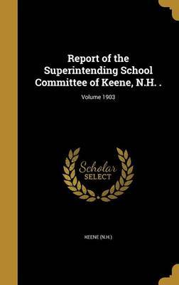 Report of the Superintending School Committee of Keene, N.H. .; Volume 1903 on Hardback