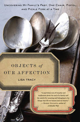 Objects of Our Affection: Uncovering My Family's Past, One Chair, Pistol, and Pickle Fork at a Time by Lisa Tracy image
