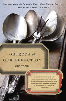 Objects of Our Affection: Uncovering My Family's Past, One Chair, Pistol, and Pickle Fork at a Time on Hardback by Lisa Tracy