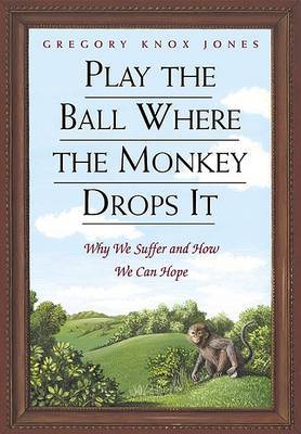 Play the Ball Where the Monkey Drops it on Hardback by Gregory Knox Jones