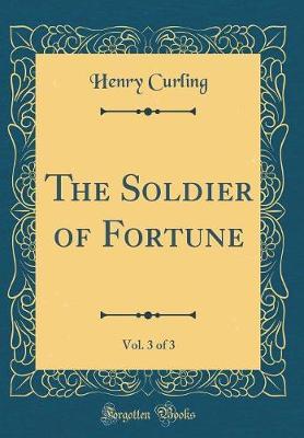 The Soldier of Fortune, Vol. 3 of 3 (Classic Reprint) by Henry Curling image