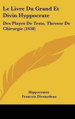 Le Livre Du Grand Et Divin Hyppocrate: Des Playes De Teste, Thresor De Chirurgie (1658) on Hardback by Francois Dissaudeau