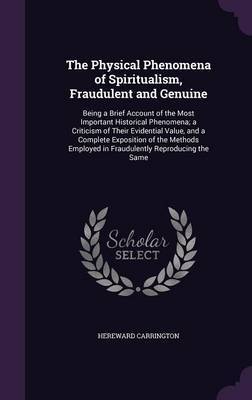 The Physical Phenomena of Spiritualism, Fraudulent and Genuine on Hardback by Hereward Carrington